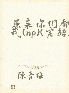 原来你们都想上我(np)(完结)