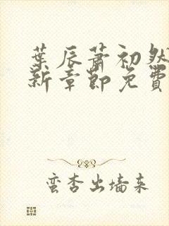 叶辰萧初然刚刚新章节免费听