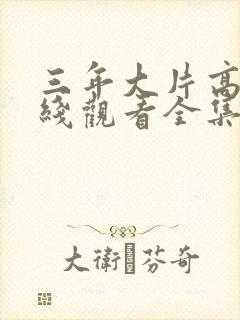 三年大片高清在线观看全集免费