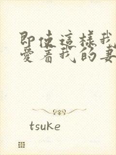 即使这样我依然爱着我的妻子动漫