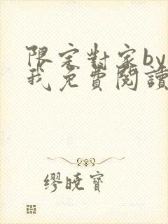 限定对家by知我免费阅读笔趣阁全文阅