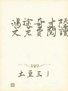 鸿途奇才陆羽全文免费阅读