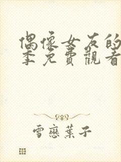 偶像女友的堕落季免费观看全集动漫第一季