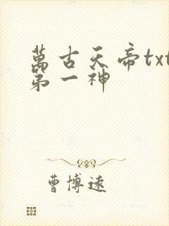 万古天帝txt第一神