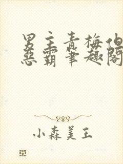 男主青梅但是个恶霸笔趣阁