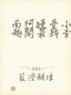 南柯晓爱小说笔趣阁最新章节更新时