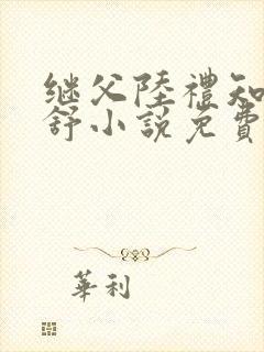 继父陆礼知与唐舒小说免费阅读