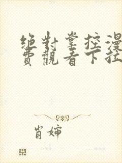 绝对掌控漫画免费观看下拉式六漫画