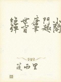 绝世唐门小说无弹窗笔趣阁