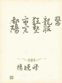 都市狂龙医仙林阳完整版