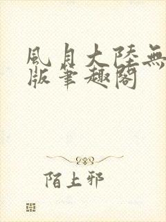 风月大陆无删减版笔趣阁