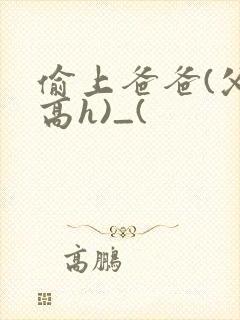 偷上爸爸(父女高h)_(