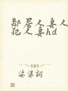 邻居人妻人公侵犯人妻hd