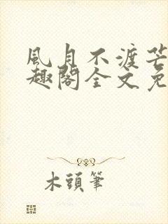 风月不渡芒厘笔趣阁全文免费阅读