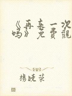 《再来一次,好吗》免费观看动漫