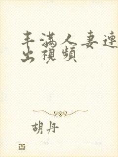 丰满人妻连续中出视频