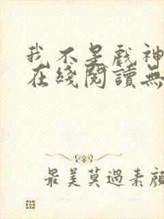 我不是戏神小说在线阅读无弹窗