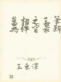 万相之王笔趣阁无弹窗最新章节