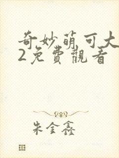 奇妙萌可大电影2免费观看