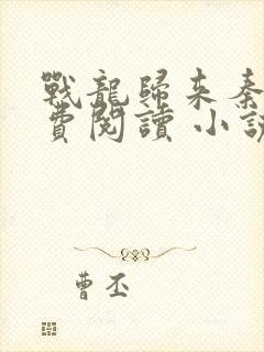 战龙归来秦风免费阅读 小说