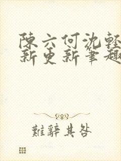 陈六何沈轻舞最新更新笔趣阁