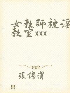 女教师被淫辱の教室xxx