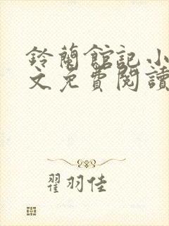 铃兰馆记小说全文免费阅读无弹窗