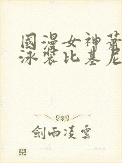 国漫女神萧薰儿泳装比基尼