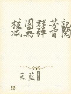 校园群芳记无删减无弹窗阅读