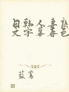 日韩人妻熟女中文字幕春色