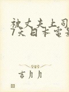 被丈夫上司侵犯7天日本电影