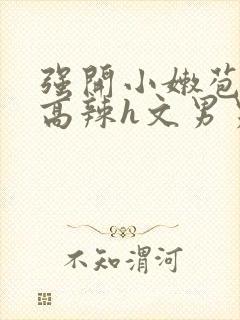 强开小嫩苞h文高辣h文男男