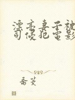 漂亮妻子被夫上司侵犯电影