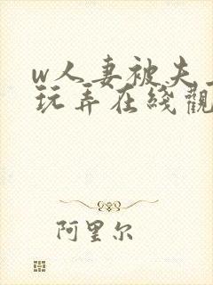 w人妻被夫上司玩弄在线观看