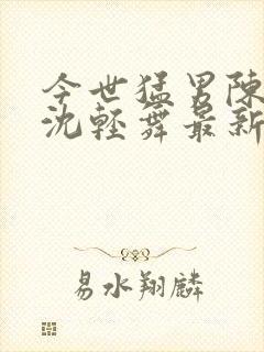 今世猛男陈六何沈轻舞最新章节封面