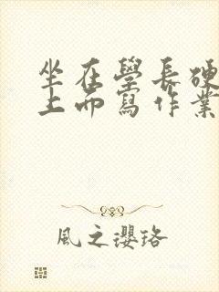 坐在学长硬硬的上面写作业