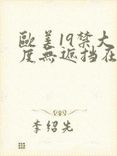 欧美19禁大尺度无遮挡在线看