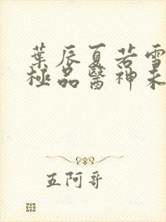 叶辰夏若雪都市极品医神未删减版封面