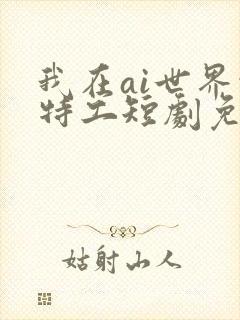 我在ai世界当特工短剧免费观看