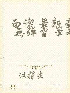 白洁 最新章节 无弹窗 笔趣阁