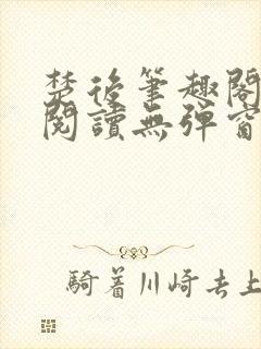 楚后笔趣阁免费阅读无弹窗