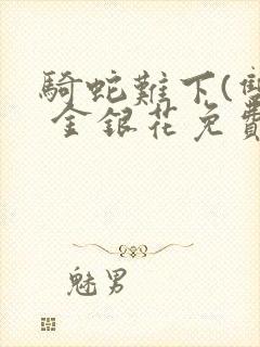 骑蛇难下(双) 金银花免费笔趣阁