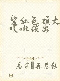 紫红色硕大噗呲噗呲拔出