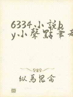 6334小说by小声点笔趣阁