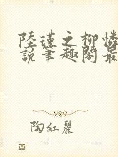 陆瑾之柳怜儿小说笔趣阁最新章节更