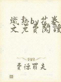 炽热by花卷全文免费阅读笔趣阁