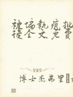 被偏执疯批囚禁后全文免费阅读封面