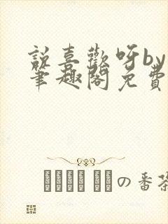 说喜欢呀by哥笔趣阁免费阅读封面