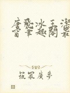 唐飞冰玉洁无弹窗笔趣阁最新章节