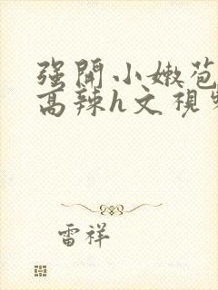 强开小嫩苞h文高辣h文视频